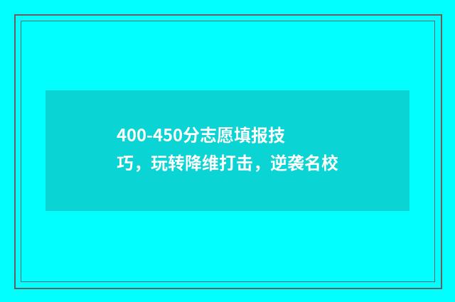 400-450分志愿填报技巧，玩转降维打击，逆袭名校