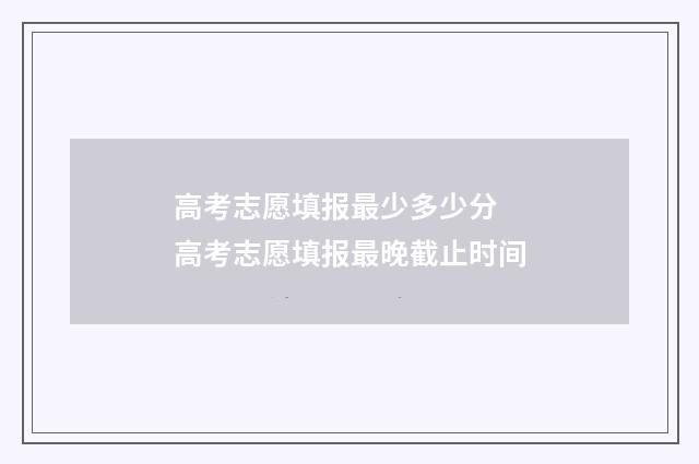 高考志愿填报最少多少分 高考志愿填报最晚截止时间