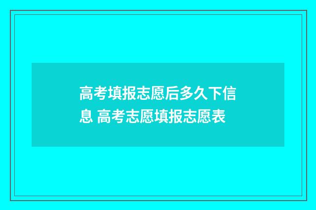 高考填报志愿后多久下信息 高考志愿填报志愿表