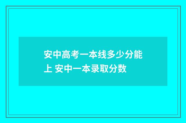 安中高考一本线多少分能上 安中一本录取分数