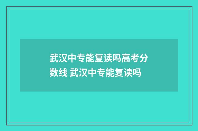 武汉中专能复读吗高考分数线 武汉中专能复读吗