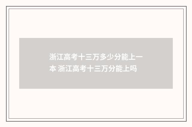 浙江高考十三万多少分能上一本 浙江高考十三万分能上吗