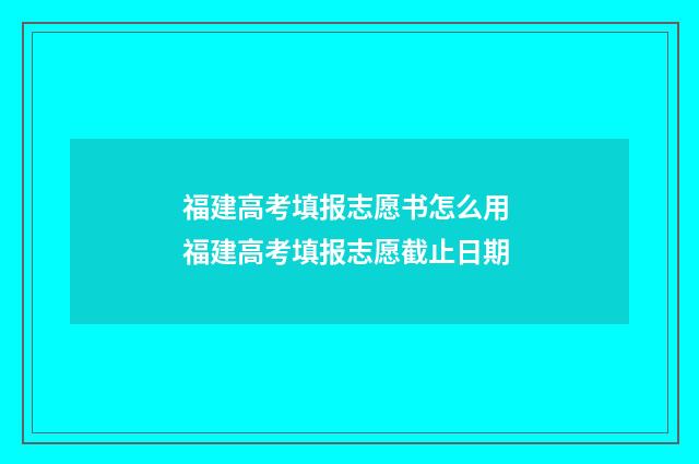 福建高考填报志愿书怎么用 福建高考填报志愿截止日期