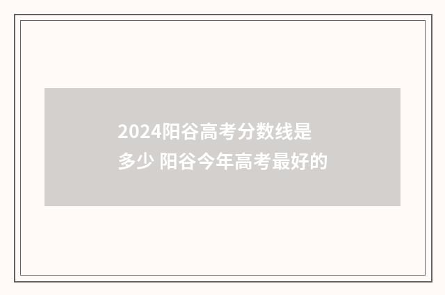 2024阳谷高考分数线是多少 阳谷今年高考最好的