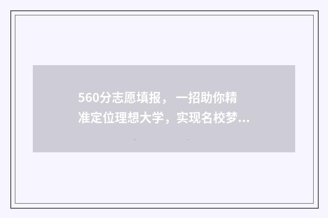 560分志愿填报, 一招助你精准定位理想大学,实现名校梦 高考志愿填报540可报考院校