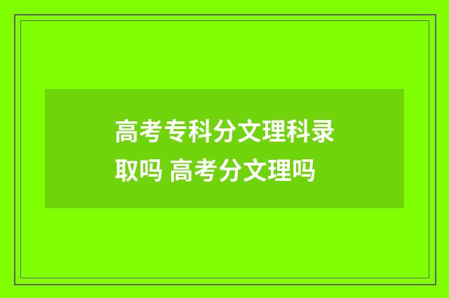 高考专科分文理科录取吗 高考分文理吗
