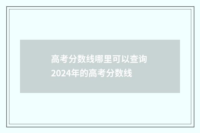 高考分数线哪里可以查询 2024年的高考分数线