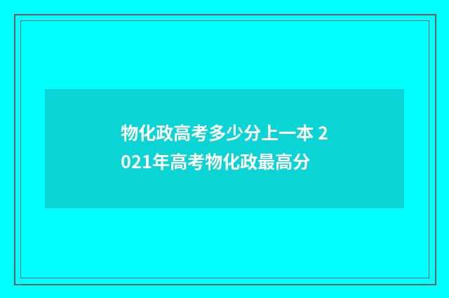 物化政高考多少分上一本 2021年高考物化政最高分