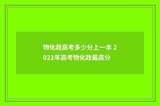 物化政高考多少分上一本 2021年高考物化政最高分