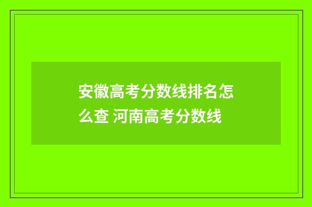 安徽高考分数线排名怎么查 河南高考分数线