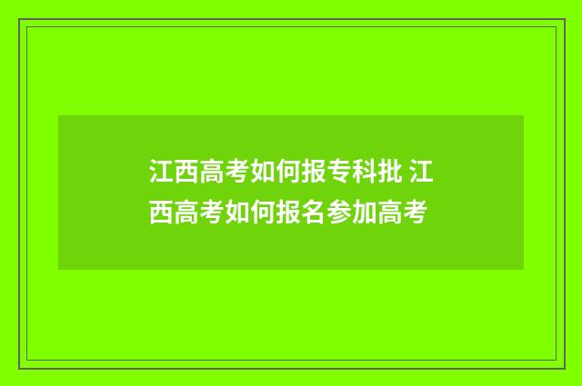 江西高考如何报专科批 江西高考如何报名参加高考