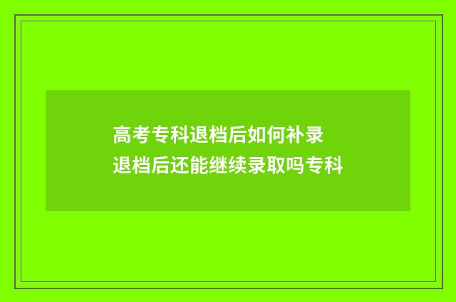 高考专科退档后如何补录 退档后还能继续录取吗专科
