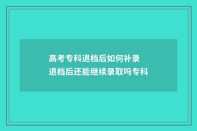 高考专科退档后如何补录 退档后还能继续录取吗专科