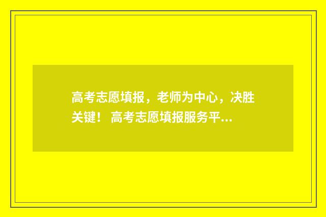 高考志愿填报，老师为中心，决胜关键！ 高考志愿填报服务平台