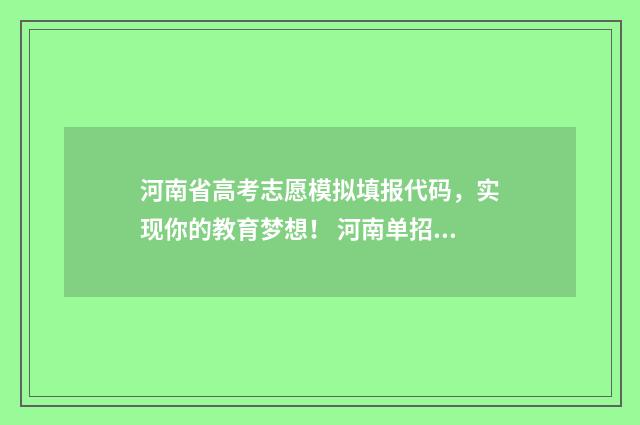 河南省高考志愿模拟填报代码，实现你的教育梦想！ 河南单招分数线