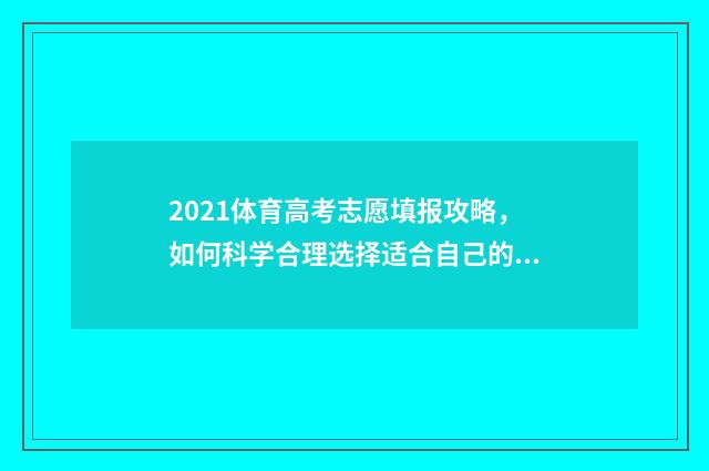 2021体育高考志愿填报攻略,如何科学合理选择适合自己的专业? 2021年体育高考