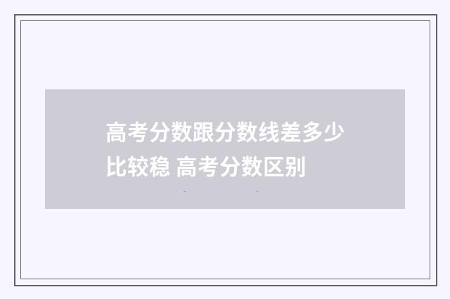 高考分数跟分数线差多少比较稳 高考分数区别