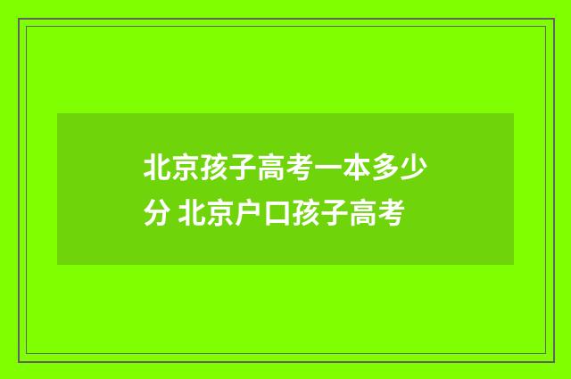 北京孩子高考一本多少分 北京户口孩子高考
