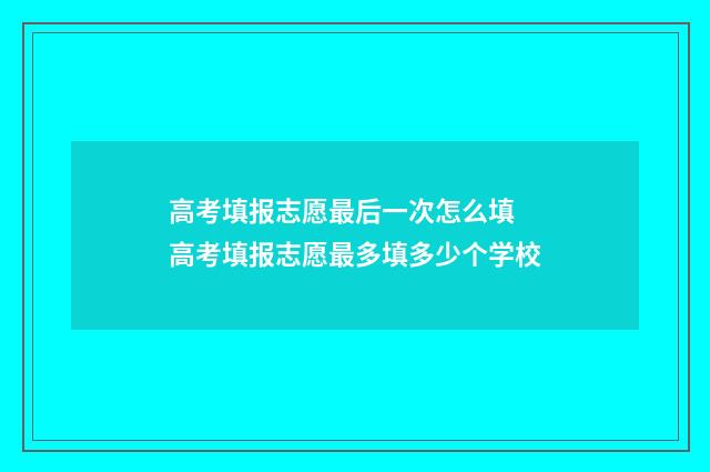 高考填报志愿最后一次怎么填 高考填报志愿最多填多少个学校