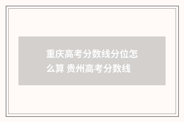 重庆高考分数线分位怎么算 贵州高考分数线