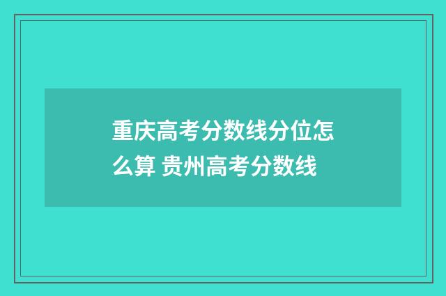 重庆高考分数线分位怎么算 贵州高考分数线