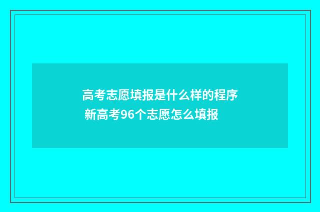 高考志愿填报是什么样的程序 新高考96个志愿怎么填报