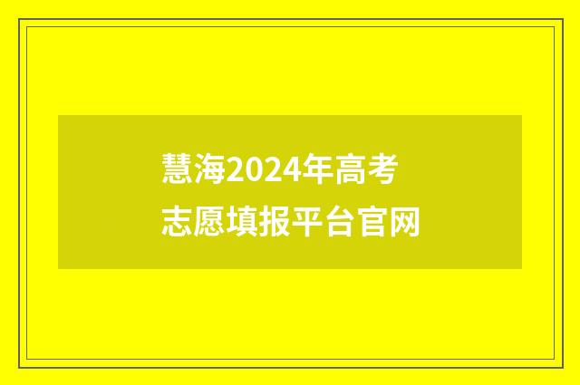 慧海2024年高考志愿填报平台官网