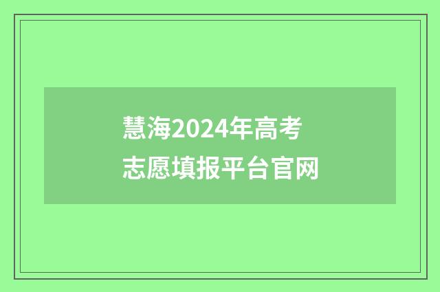 慧海2024年高考志愿填报平台官网