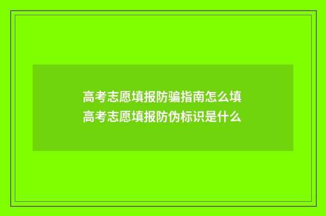 高考志愿填报防骗指南怎么填 高考志愿填报防伪标识是什么