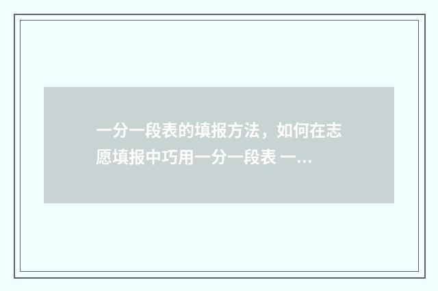 一分一段表的填报方法，如何在志愿填报中巧用一分一段表 一分一段表表
