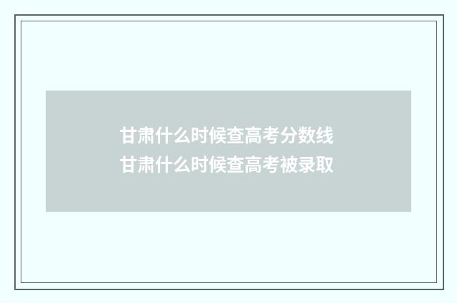 甘肃什么时候查高考分数线 甘肃什么时候查高考被录取