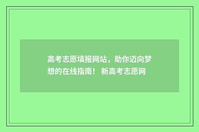 高考志愿填报网站，助你迈向梦想的在线指南！ 新高考志愿网