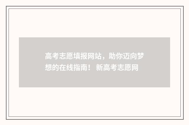 高考志愿填报网站，助你迈向梦想的在线指南！ 新高考志愿网
