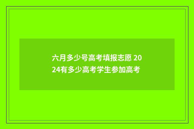 六月多少号高考填报志愿 2024有多少高考学生参加高考