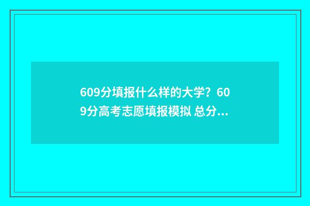 609分填报什么样的大学？609分高考志愿填报模拟 总分606分能报考什么样的学校