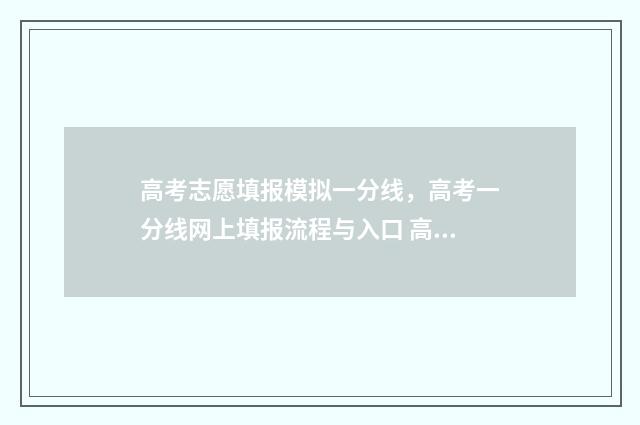 高考志愿填报模拟一分线,高考一分线网上填报流程与入口 高考志愿填报模拟填报系统