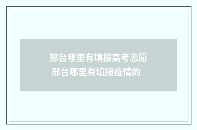邢台哪里有填报高考志愿 邢台哪里有填报疫情的