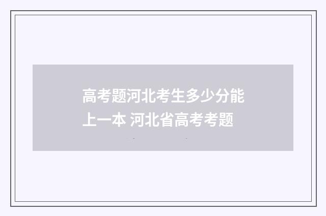 高考题河北考生多少分能上一本 河北省高考考题