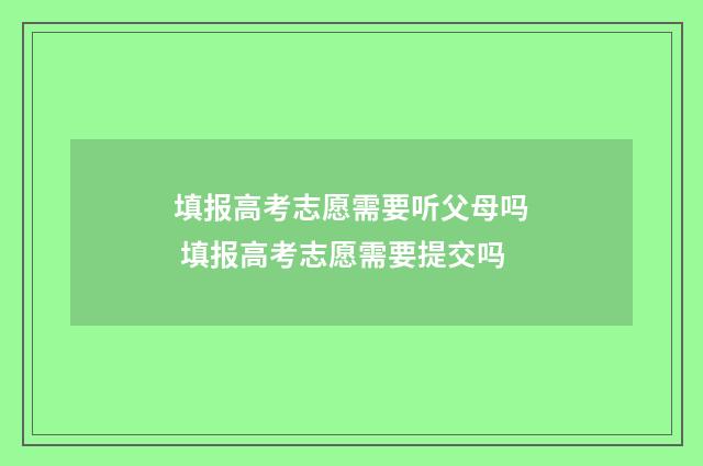 填报高考志愿需要听父母吗 填报高考志愿需要提交吗