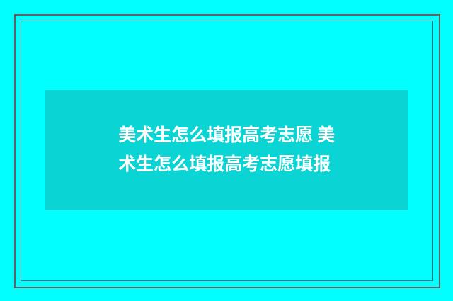 美术生怎么填报高考志愿 美术生怎么填报高考志愿填报