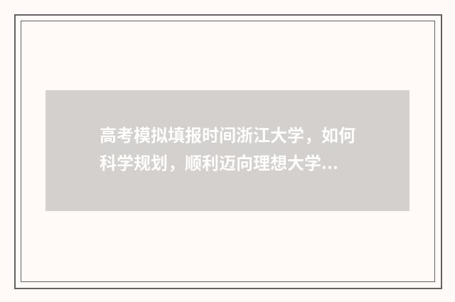 高考模拟填报时间浙江大学,如何科学规划,顺利迈向理想大学? 高考模拟填报时间多久
