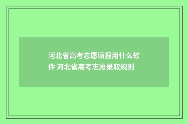 河北省高考志愿填报用什么软件 河北省高考志愿录取规则