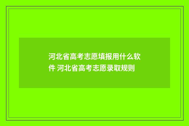 河北省高考志愿填报用什么软件 河北省高考志愿录取规则