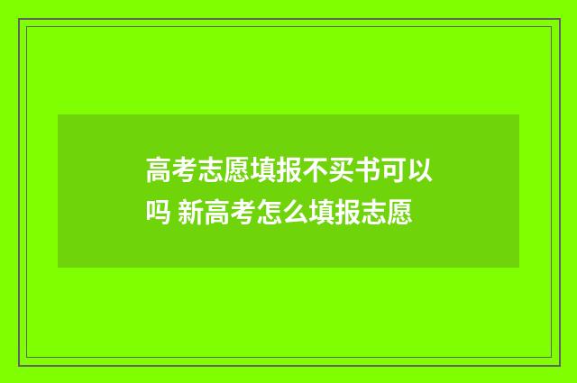 高考志愿填报不买书可以吗 新高考怎么填报志愿