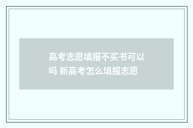 高考志愿填报不买书可以吗 新高考怎么填报志愿