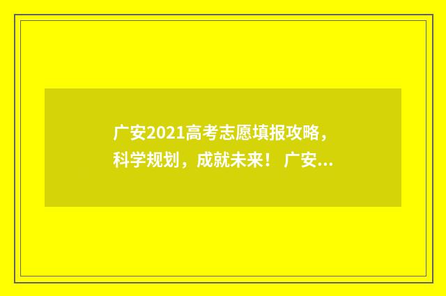 广安2021高考志愿填报攻略，科学规划，成就未来！ 广安2021高考成绩
