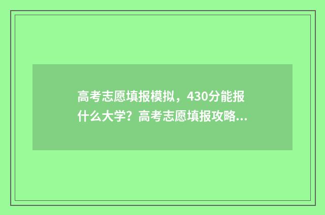高考志愿填报模拟，430分能报什么大学？高考志愿填报攻略 高考志愿填报模板完整版