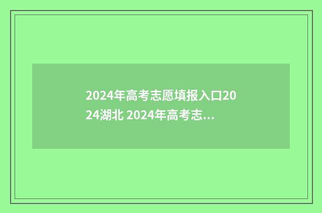 2024年高考志愿填报入口2024湖北 2024年高考志愿可以报几个志愿