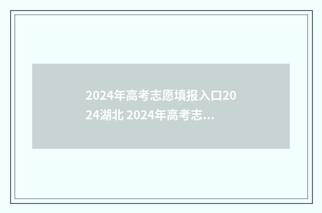 2024年高考志愿填报入口2024湖北 2024年高考志愿可以报几个志愿