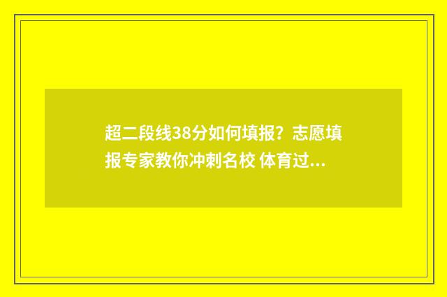 超二段线38分如何填报？志愿填报专家教你冲刺名校 体育过二段线